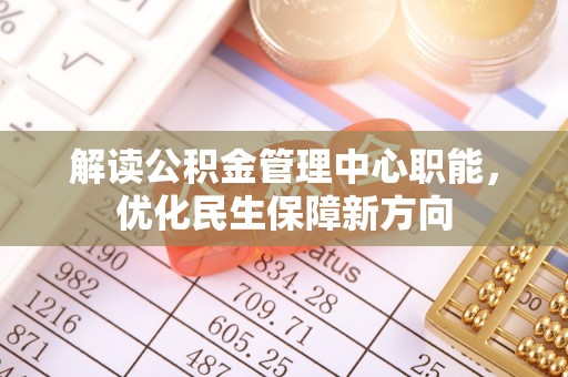 湘潭解读公积金管理中心职能，优化民生保障新方向