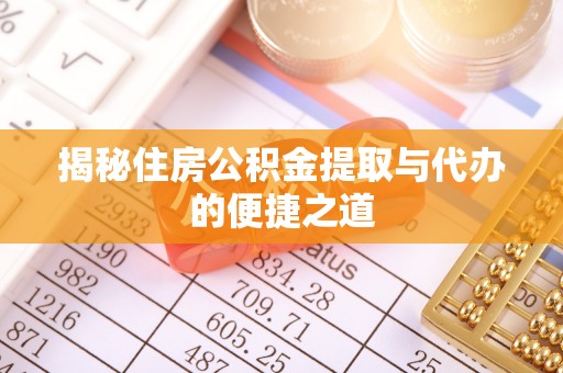 湘潭揭秘住房公积金提取与代办的便捷之道