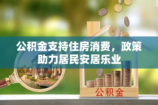 湘潭公积金支持住房消费，政策助力居民安居乐业