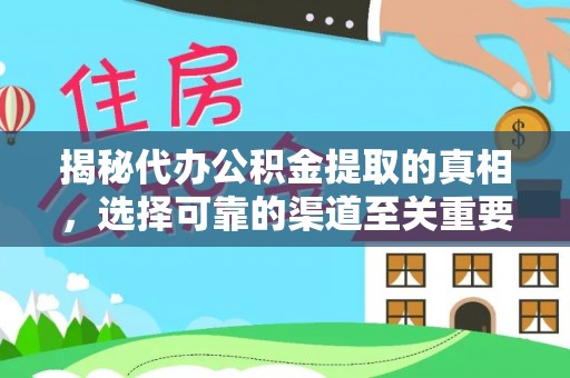 湘潭揭秘代办公积金提取的真相，选择可靠的渠道至关重要