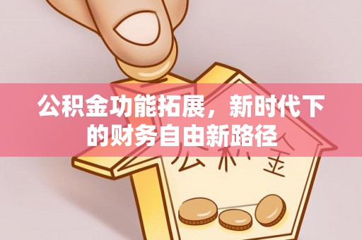湘潭公积金功能拓展，新时代下的财务自由新路径