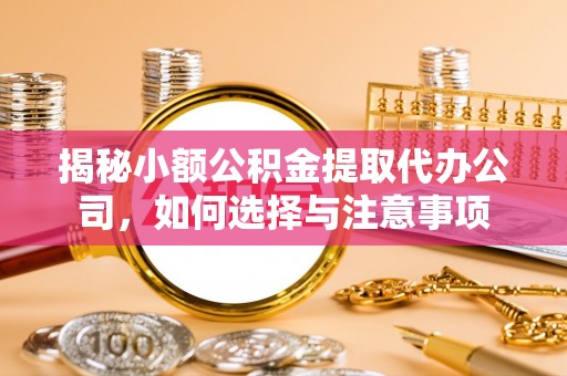 湘潭揭秘小额公积金提取代办公司，如何选择与注意事项