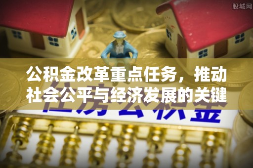 湘潭公积金改革重点任务，推动社会公平与经济发展的关键一步