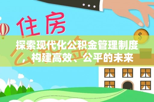 湘潭探索现代化公积金管理制度，构建高效、公平的未来