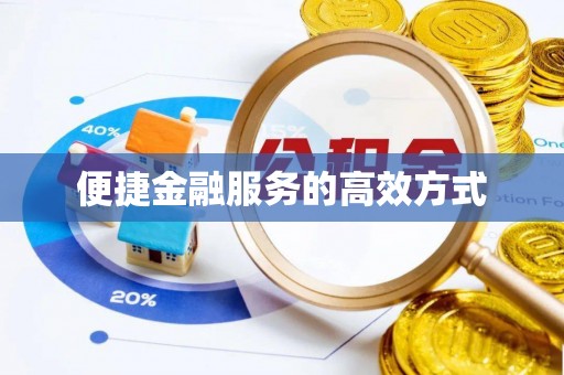 湘潭便捷金融服务的高效方式