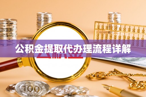 湘潭公积金提取代办理流程详解