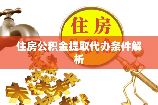 湘潭住房公积金提取代办条件解析