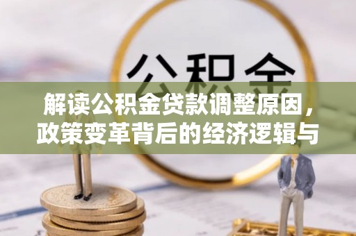 湘潭解读公积金贷款调整原因，政策变革背后的经济逻辑与民生影响