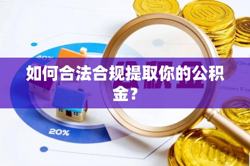 湘潭如何合法合规提取你的公积金？